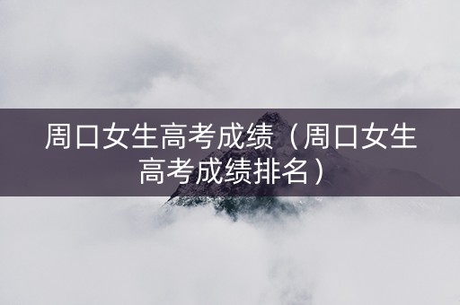 周口女生高考成绩（周口女生高考成绩排名）