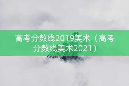 高考分数线2019美术（高考分数线美术2021）