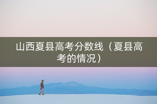 山西夏县高考分数线（夏县高考的情况）