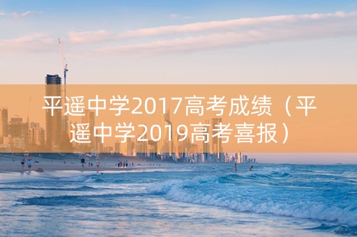 平遥中学2017高考成绩（平遥中学2019高考喜报）