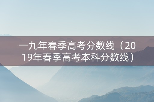 一九年春季高考分数线（2019年春季高考本科分数线）