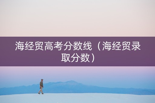 海经贸高考分数线（海经贸录取分数）