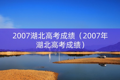 2007湖北高考成绩（2007年湖北高考成绩）
