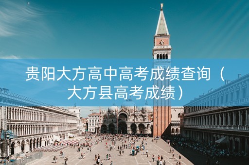 贵阳大方高中高考成绩查询（大方县高考成绩）