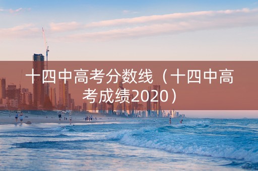 十四中高考分数线（十四中高考成绩2020）