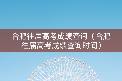 合肥往届高考成绩查询（合肥往届高考成绩查询时间）