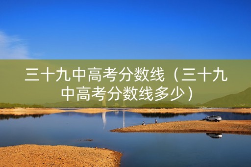 三十九中高考分数线（三十九中高考分数线多少）