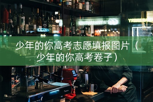 少年的你高考志愿填报图片（少年的你高考卷子）