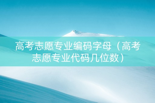 高考志愿专业编码字母（高考志愿专业代码几位数）
