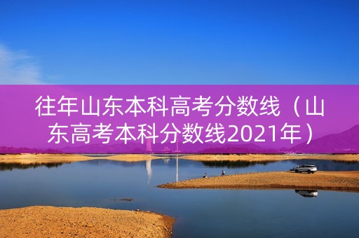 往年山东本科高考分数线（山东高考本科分数线2021年）