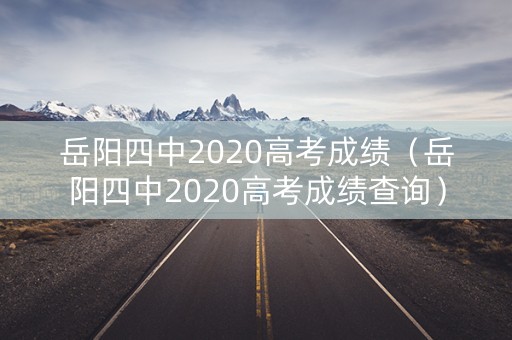 岳阳四中2020高考成绩（岳阳四中2020高考成绩查询）
