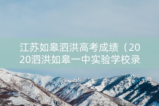 江苏如皋泗洪高考成绩（2020泗洪如皋一中实验学校录取分数线）