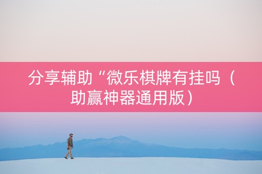 分享辅助“微乐棋牌有挂吗（助赢神器通用版）