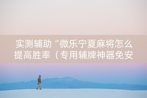 实测辅助“微乐宁夏麻将怎么提高胜率（专用辅牌神器免安装）
