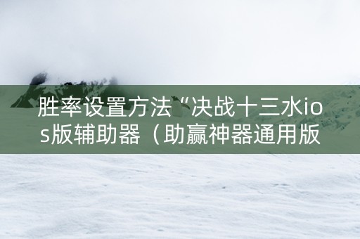 胜率设置方法“决战十三水ios版辅助器（助赢神器通用版）