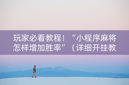 玩家必看教程！“小程序麻将怎样增加胜率”（详细开挂教程）-哔哩哔哩