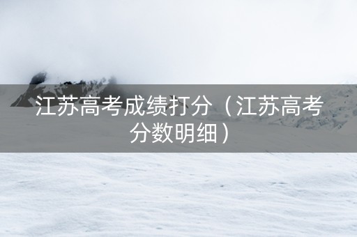 江苏高考成绩打分（江苏高考分数明细）
