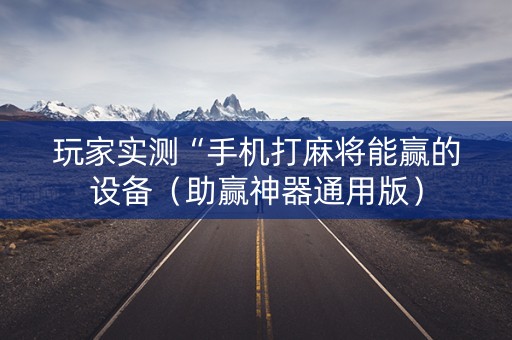 玩家实测“手机打麻将能赢的设备（助赢神器通用版）