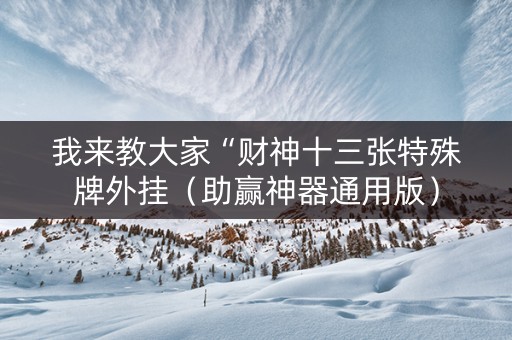 我来教大家“财神十三张特殊牌外挂（助赢神器通用版）