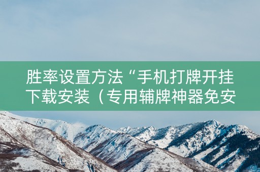 胜率设置方法“手机打牌开挂下载安装（专用辅牌神器免安装）