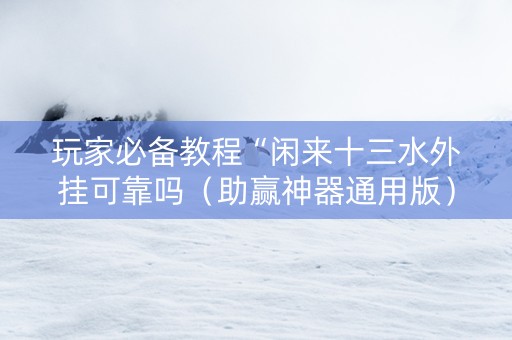 玩家必备教程“闲来十三水外挂可靠吗（助赢神器通用版）