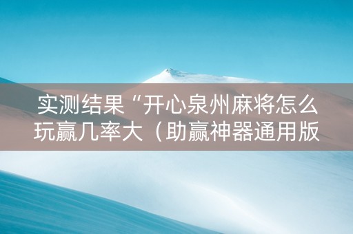 实测结果“开心泉州麻将怎么玩赢几率大（助赢神器通用版）