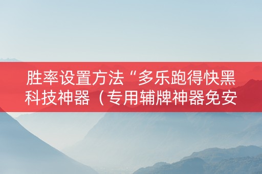 胜率设置方法“多乐跑得快黑科技神器（专用辅牌神器免安装）