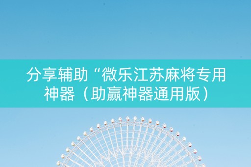 分享辅助“微乐江苏麻将专用神器（助赢神器通用版）
