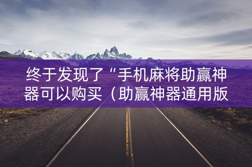 终于发现了“手机麻将助赢神器可以购买（助赢神器通用版）