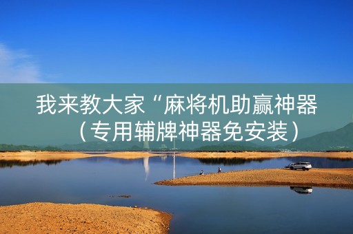 我来教大家“麻将机助赢神器（专用辅牌神器免安装）