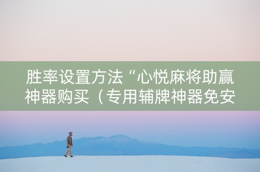 胜率设置方法“心悦麻将助赢神器购买（专用辅牌神器免安装）