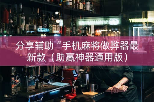 分享辅助“手机麻将做弊器最新款（助赢神器通用版）