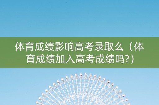 体育成绩影响高考录取么（体育成绩加入高考成绩吗?）