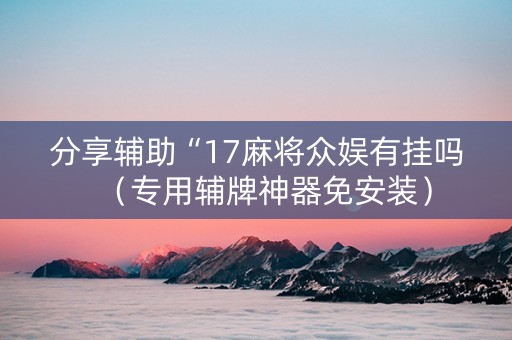 分享辅助“17麻将众娱有挂吗（专用辅牌神器免安装）