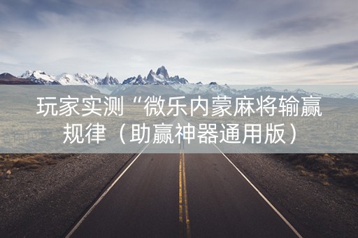 玩家实测“微乐内蒙麻将输赢规律（助赢神器通用版）