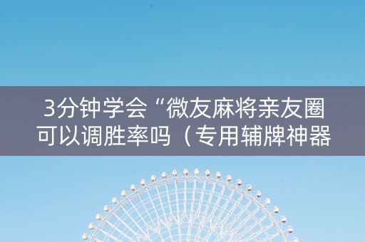 3分钟学会“微友麻将亲友圈可以调胜率吗（专用辅牌神器免安装）