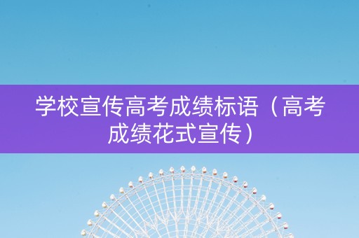 学校宣传高考成绩标语（高考成绩花式宣传）