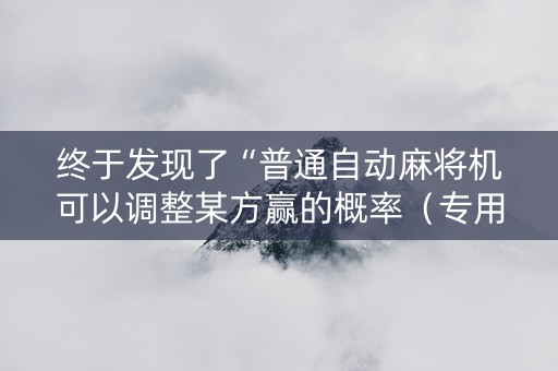 终于发现了“普通自动麻将机可以调整某方赢的概率（专用辅牌神器免安装）