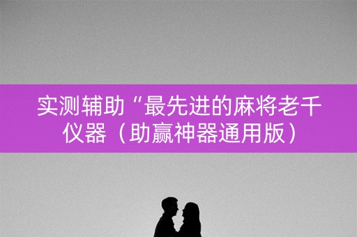 实测辅助“最先进的麻将老千仪器（助赢神器通用版）