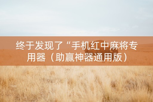 终于发现了“手机红中麻将专用器（助赢神器通用版）