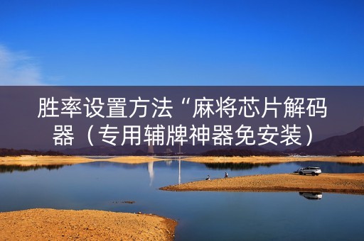 胜率设置方法“麻将芯片解码器（专用辅牌神器免安装）