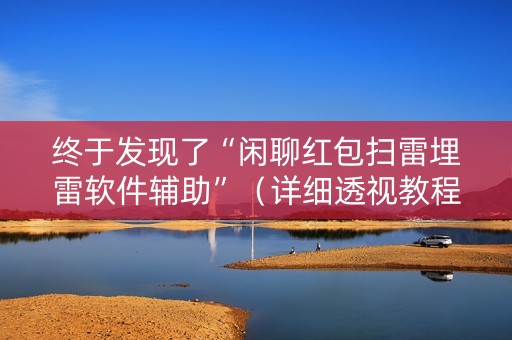 终于发现了“闲聊红包扫雷埋雷软件辅助”（详细透视教程）-哔哩哔哩