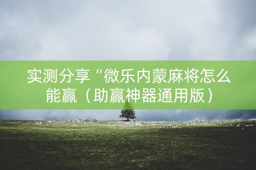 实测分享“微乐内蒙麻将怎么能赢（助赢神器通用版）
