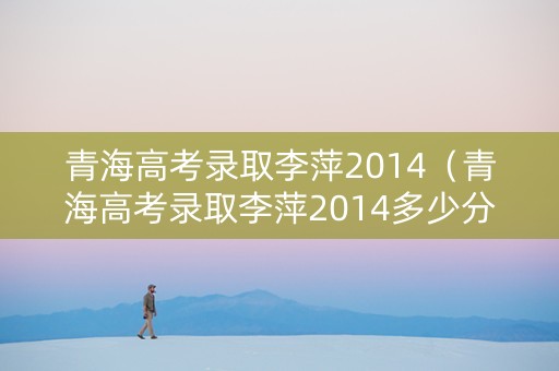 青海高考录取李萍2014（青海高考录取李萍2014多少分）