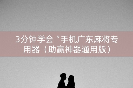 3分钟学会“手机广东麻将专用器（助赢神器通用版）