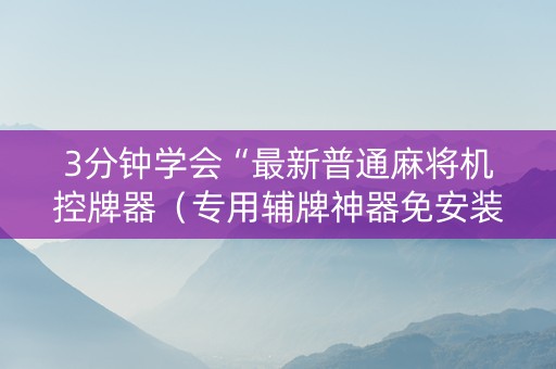 3分钟学会“最新普通麻将机控牌器（专用辅牌神器免安装）