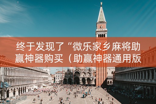终于发现了“微乐家乡麻将助赢神器购买（助赢神器通用版）