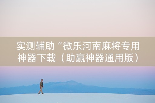 实测辅助“微乐河南麻将专用神器下载（助赢神器通用版）