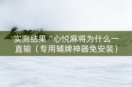 实测结果“心悦麻将为什么一直输（专用辅牌神器免安装）