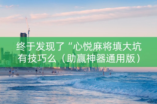 终于发现了“心悦麻将填大坑有技巧么（助赢神器通用版）